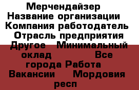 Мерчендайзер › Название организации ­ Компания-работодатель › Отрасль предприятия ­ Другое › Минимальный оклад ­ 35 000 - Все города Работа » Вакансии   . Мордовия респ.